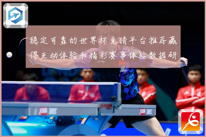 稳定可靠的世界杯竞猜平台推荐赢得互动体验和精彩赛事体验数据研判