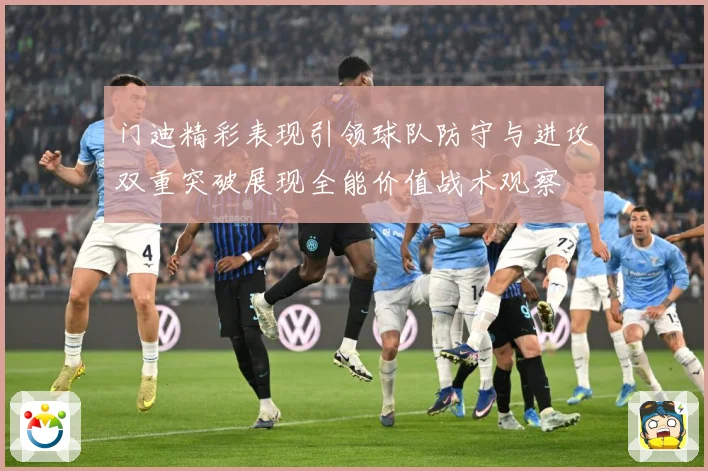 门迪精彩表现引领球队防守与进攻双重突破展现全能价值战术观察