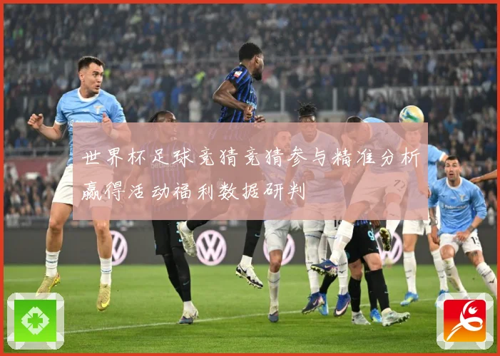 世界杯足球竞猜竞猜参与精准分析赢得活动福利数据研判