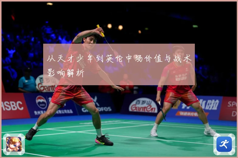 从天才少年到英伦中场价值与战术影响解析