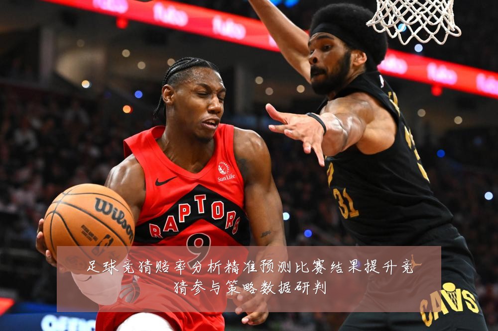 足球竞猜赔率分析精准预测比赛结果提升竞猜参与策略数据研判