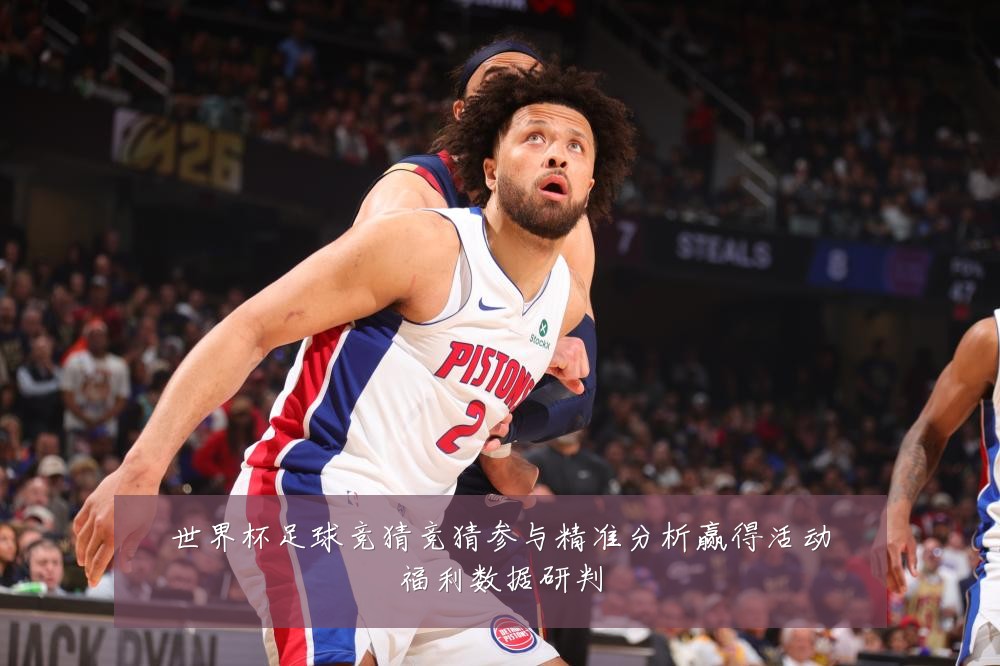 世界杯足球竞猜竞猜参与精准分析赢得活动福利数据研判