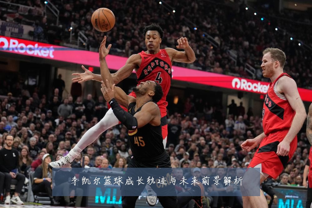 李凯尔篮球成长轨迹与未来前景解析
