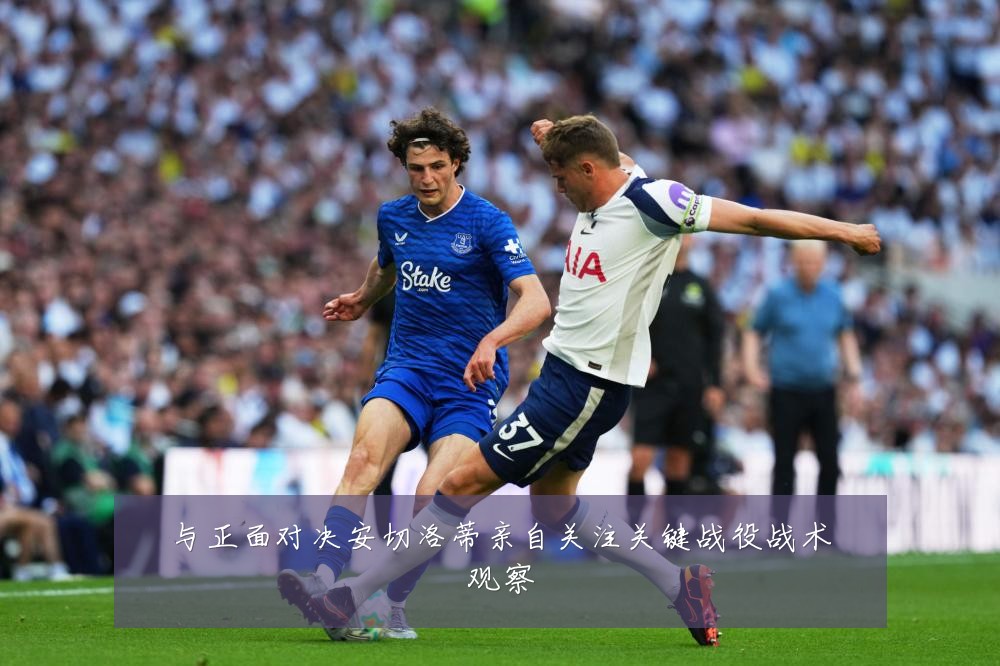 与正面对决安切洛蒂亲自关注关键战役战术观察