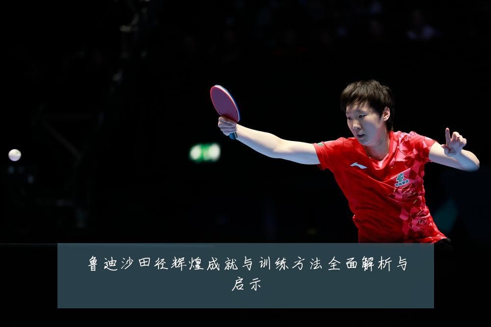 鲁迪沙田径辉煌成就与训练方法全面解析与启示
