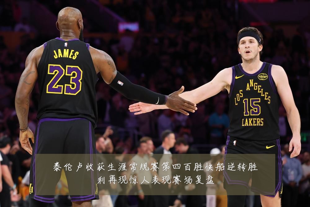 泰伦卢收获生涯常规赛第四百胜快船逆转胜利再现惊人表现赛场复盘
